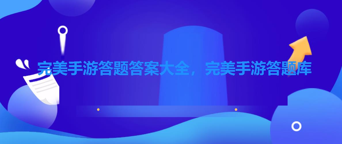 完美手游答题答案大全,完美手游答题库 完美手游答题答案大全,完美手游答题库
