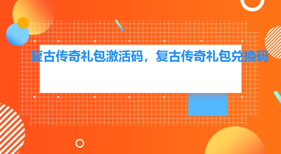 复古传奇礼包激活码,复古传奇礼包兑换码 复古传奇礼包激活码,复古传奇礼包兑换码