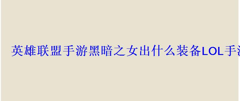 英雄联盟手游黑暗之女出什么装备LOL手游黑暗之女出装