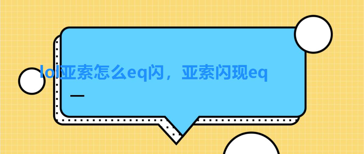 lol亚索怎么eq闪,亚索闪现eq lol亚索怎么eq闪,亚索闪现eq