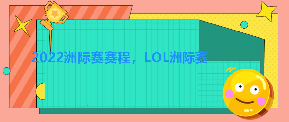 2022洲际赛赛程,LOL洲际赛 2022洲际赛赛程,LOL洲际赛