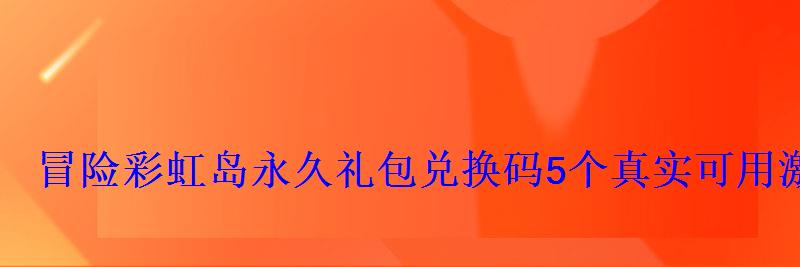 冒险彩虹岛永久礼包兑换码5个真实可用激活码合集 冒险彩虹岛永久礼包兑换码5个真实可用激活码合集