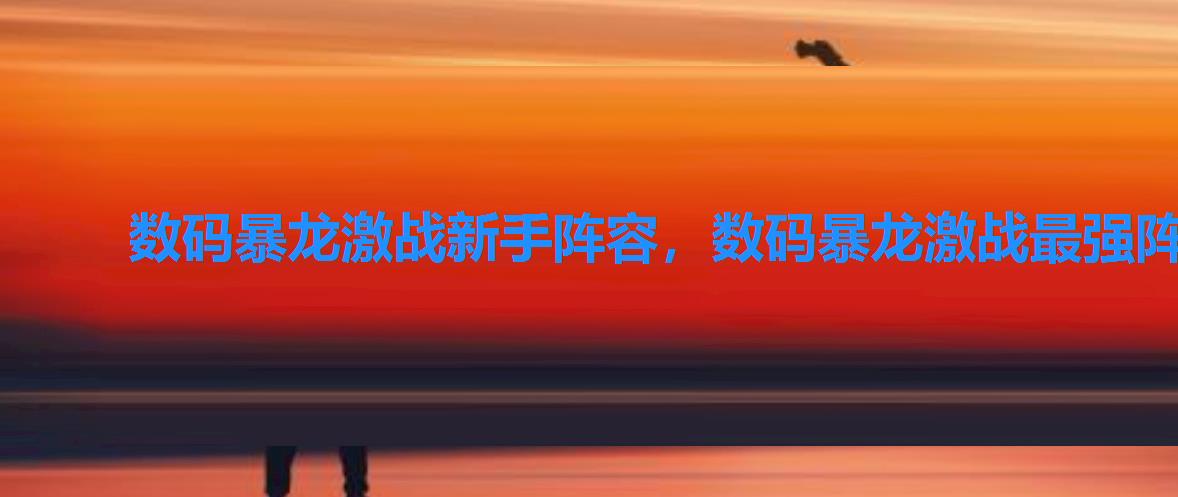数码暴龙激战新手阵容,数码暴龙激战最强阵容排名 数码暴龙激战新手阵容,数码暴龙激战最强阵容排名