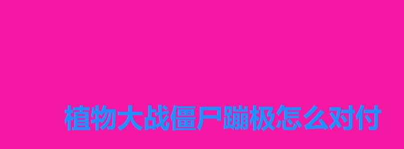 植物大战僵尸蹦极怎么对付 植物大战僵尸蹦极怎么对付
