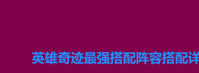 英雄奇迹最强搭配阵容搭配详细攻略 英雄奇迹最强搭配阵容搭配详细攻略