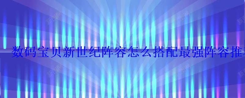 数码宝贝新世纪阵容怎么搭配最强阵容推荐