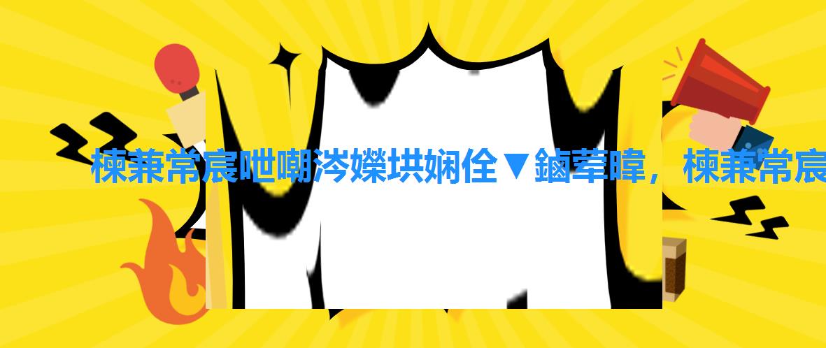 楝兼常宸呭嘲涔嬫垬娴佺▼鏀荤暐,楝兼常宸呭嘲瀵瑰喅鏀荤暐 楝兼常宸呭嘲涔嬫垬娴佺▼鏀荤暐,楝兼常宸呭嘲瀵瑰喅鏀荤暐