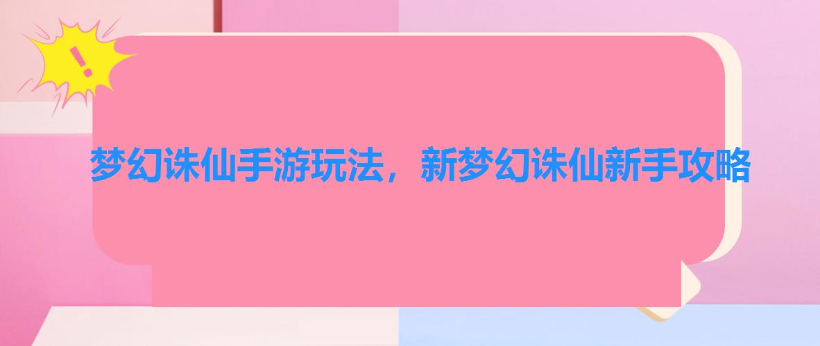 梦幻诛仙手游玩法,新梦幻诛仙新手攻略 梦幻诛仙手游玩法,新梦幻诛仙新手攻略