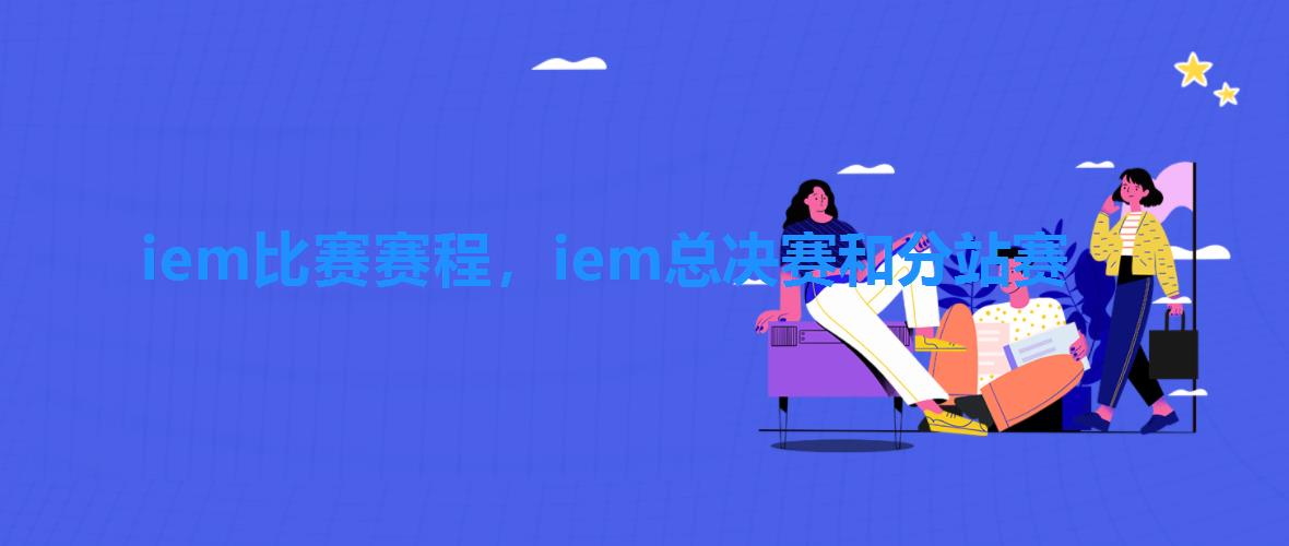 iem比赛赛程，iem总决赛和分站赛