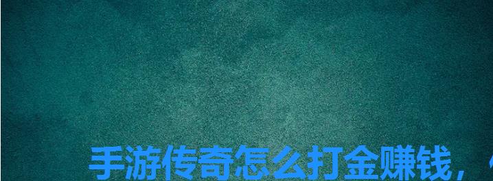手游传奇怎么打金赚钱,传奇如何快速打金 手游传奇怎么打金赚钱,传奇如何快速打金