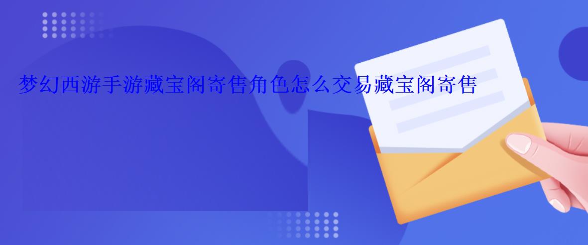 梦幻西游手游藏宝阁寄售角色怎么交易藏宝阁寄售角色交 梦幻西游手游藏宝阁寄售角色怎么交易藏宝阁寄售角色交