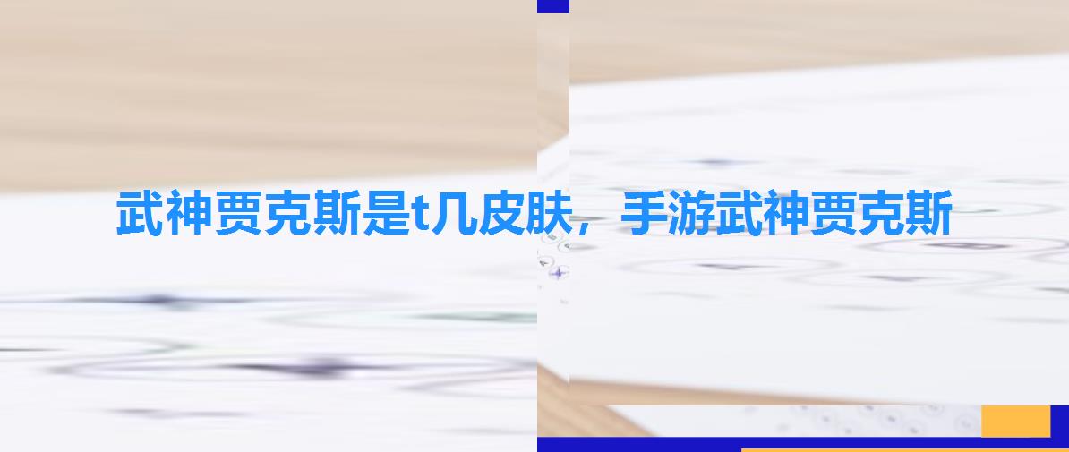 武神贾克斯是t几皮肤,手游武神贾克斯 武神贾克斯是t几皮肤,手游武神贾克斯