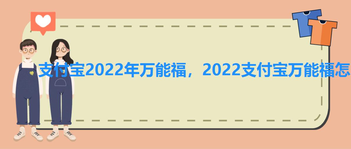 支付宝2022年万能福,2022支付宝万能福怎么弄 支付宝2022年万能福,2022支付宝万能福怎么弄