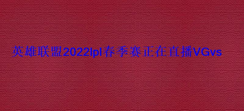 英雄联盟2022lpl春季赛正在直播VGvsIG