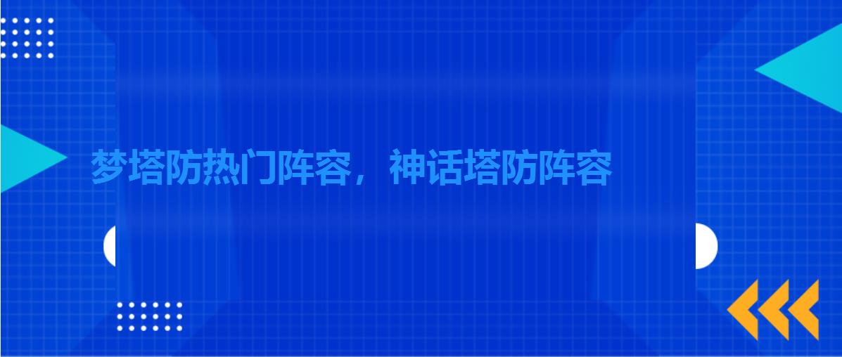 梦塔防热门阵容,神话塔防阵容 梦塔防热门阵容,神话塔防阵容