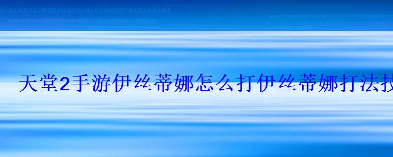 天堂2手游伊丝蒂娜怎么打伊丝蒂娜打法技巧攻略