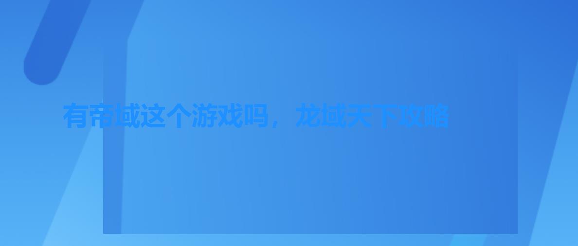 有帝域这个游戏吗,龙域天下攻略 有帝域这个游戏吗,龙域天下攻略