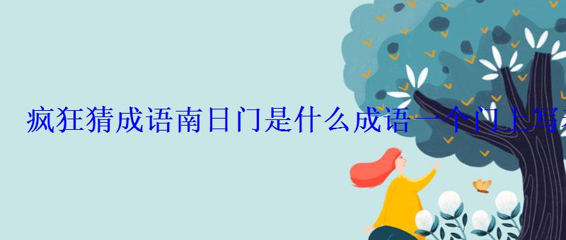 疯狂猜成语南日门是什么成语一个门上写着南日门 疯狂猜成语南日门是什么成语一个门上写着南日门