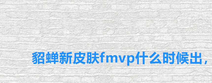 貂蝉新皮肤fmvp什么时候出,王者荣耀貂蝉fmvp皮肤什么时候出 貂蝉新皮肤fmvp什么时候出,王者荣耀貂蝉fmvp皮肤什么时候出