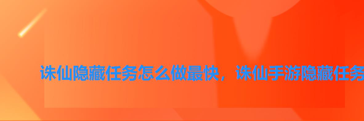 诛仙隐藏任务怎么做最快,诛仙手游隐藏任务怎么做 诛仙隐藏任务怎么做最快,诛仙手游隐藏任务怎么做