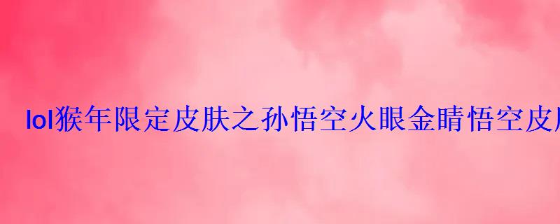 lol猴年限定皮肤之孙悟空火眼金睛悟空皮肤特效预览 lol猴年限定皮肤之孙悟空火眼金睛悟空皮肤特效预览