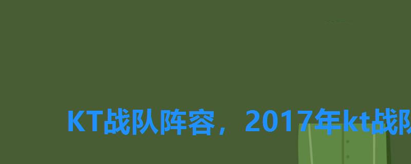 KT战队阵容,2017年kt战队 KT战队阵容,2017年kt战队