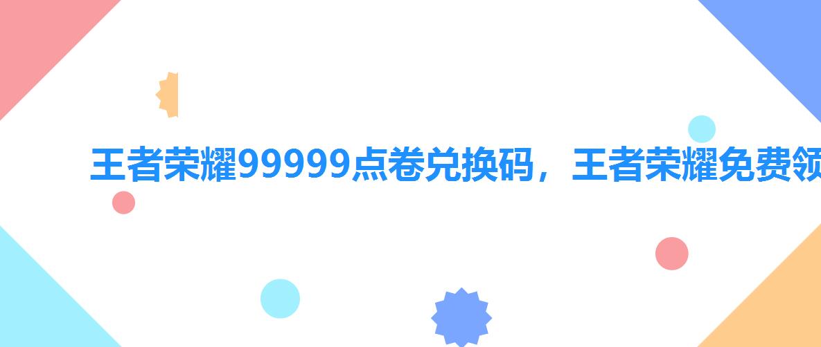 王者荣耀99999点卷兑换码,王者荣耀免费领取9999999点卷兑换码 王者荣耀99999点卷兑换码,王者荣耀免费领取9999999点卷兑换码