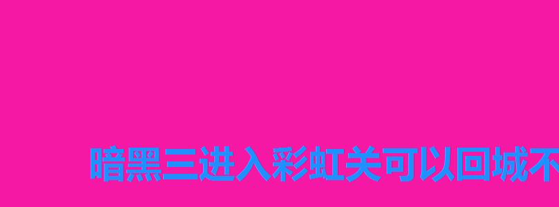 暗黑三进入彩虹关可以回城不,暗黑3彩虹关怎么进教程 暗黑三进入彩虹关可以回城不,暗黑3彩虹关怎么进教程
