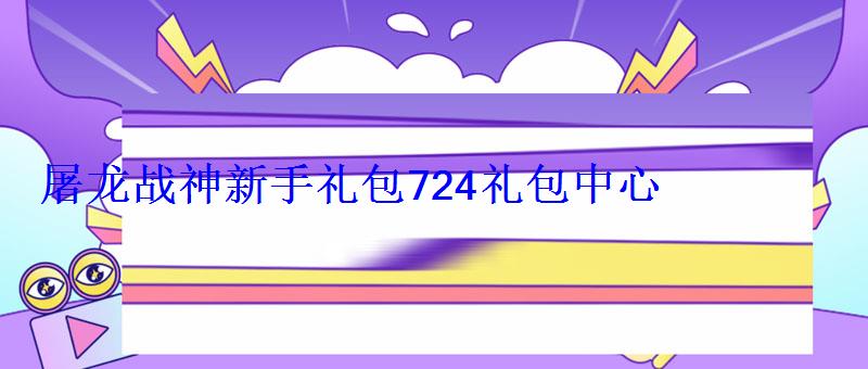 屠龙战神(斗罗神器MAX)新手礼包724礼包中心 屠龙战神新手礼包724礼包中心