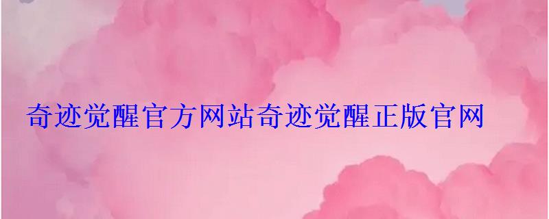 奇迹觉醒官方网站奇迹觉醒正版官网 奇迹觉醒官方网站奇迹觉醒正版官网