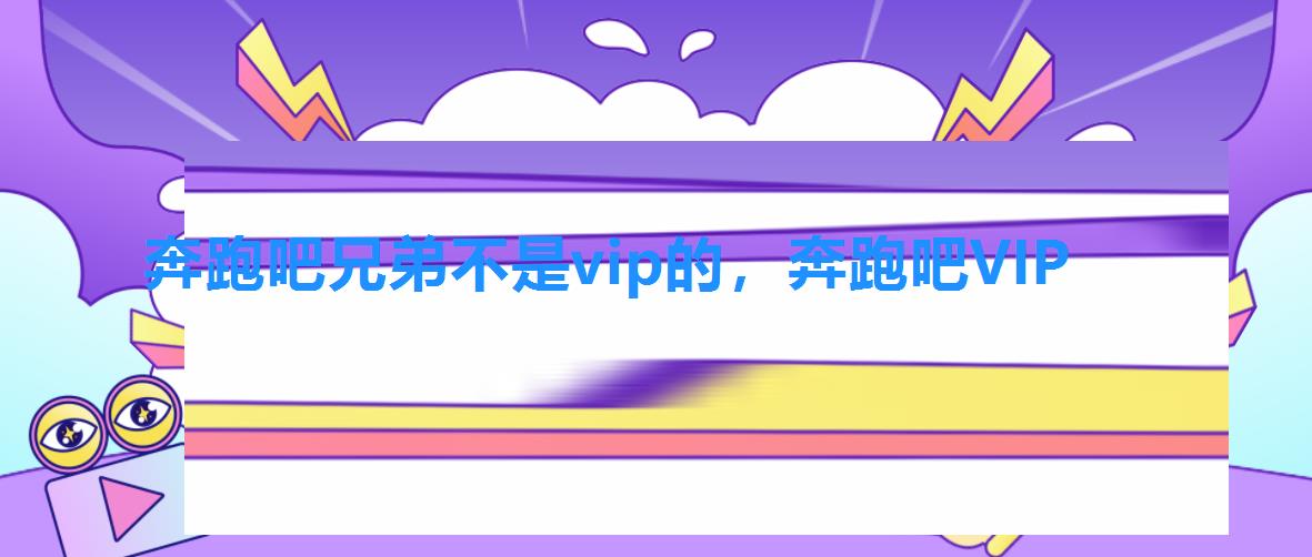 奔跑吧兄弟不是vip的,奔跑吧VIP 奔跑吧兄弟不是vip的,奔跑吧VIP