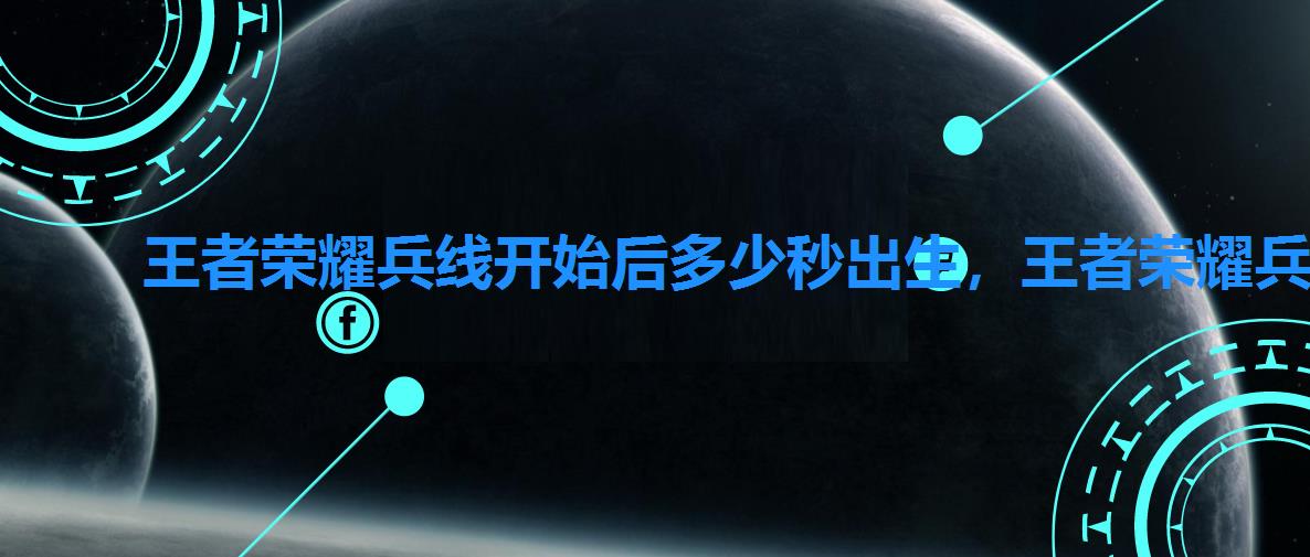 王者荣耀兵线开始后多少秒出生,王者荣耀兵线从几秒开始出生 王者荣耀兵线开始后多少秒出生,王者荣耀兵线从几秒开始出生