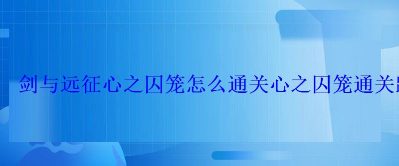 剑与远征心之囚笼怎么通关心之囚笼通关路线一览 剑与远征心之囚笼怎么通关心之囚笼通关路线一览