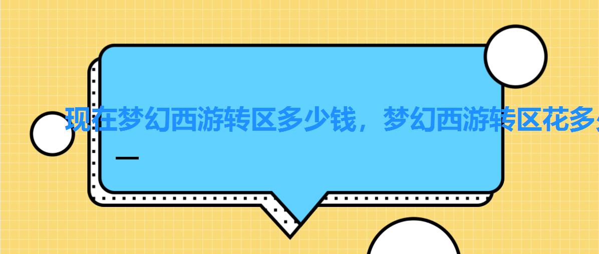 现在梦幻西游转区多少钱,梦幻西游转区花多少钱 现在梦幻西游转区多少钱,梦幻西游转区花多少钱