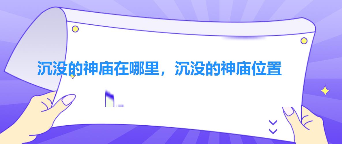 沉没的神庙在哪里,沉没的神庙位置 沉没的神庙在哪里,沉没的神庙位置