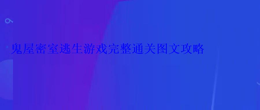 鬼屋密室逃生游戏完整通关图文攻略 鬼屋密室逃生游戏完整通关图文攻略