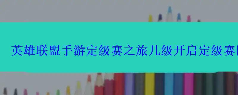 英雄联盟手游定级赛之旅几级开启定级赛隐藏规则一览 英雄联盟手游定级赛之旅几级开启定级赛隐藏规则一览