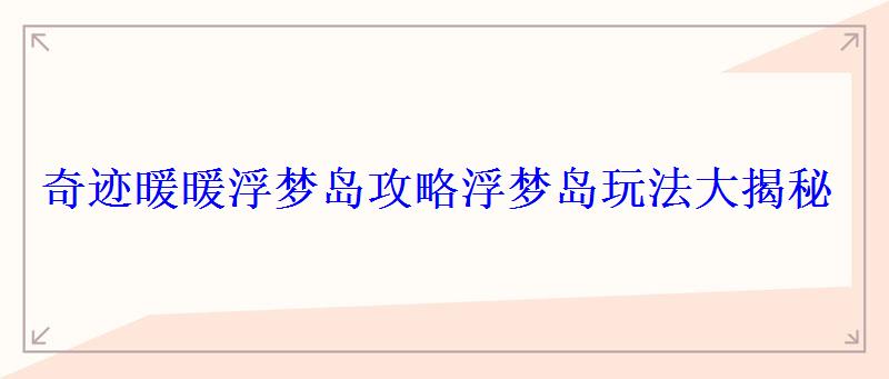奇迹暖暖浮梦岛攻略浮梦岛玩法大揭秘 奇迹暖暖浮梦岛攻略浮梦岛玩法大揭秘