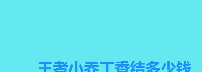 王者小乔丁香结多少钱,王者荣耀小乔丁香结价格 王者小乔丁香结多少钱,王者荣耀小乔丁香结价格
