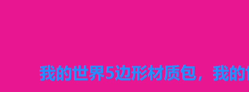 我的世界5边形材质包,我的世界五边形材质包1。16 我的世界5边形材质包,我的世界五边形材质包1。16