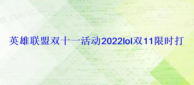 英雄联盟双十一活动2022lol双11限时打折皮肤列表 英雄联盟双十一活动2022lol双11限时打折皮肤列表