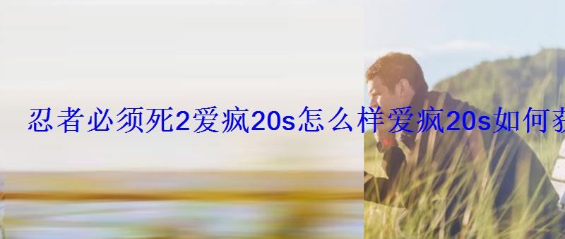 忍者必须死2爱疯20s怎么样爱疯20s如何获得 忍者必须死2爱疯20s怎么样爱疯20s如何获得