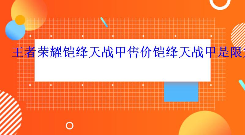 王者荣耀铠绛天战甲售价铠绛天战甲是限定吗 王者荣耀铠绛天战甲售价铠绛天战甲是限定吗