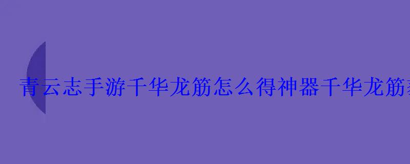 青云志手游千华龙筋怎么得神器千华龙筋获取攻略 青云志手游千华龙筋怎么得神器千华龙筋获取攻略