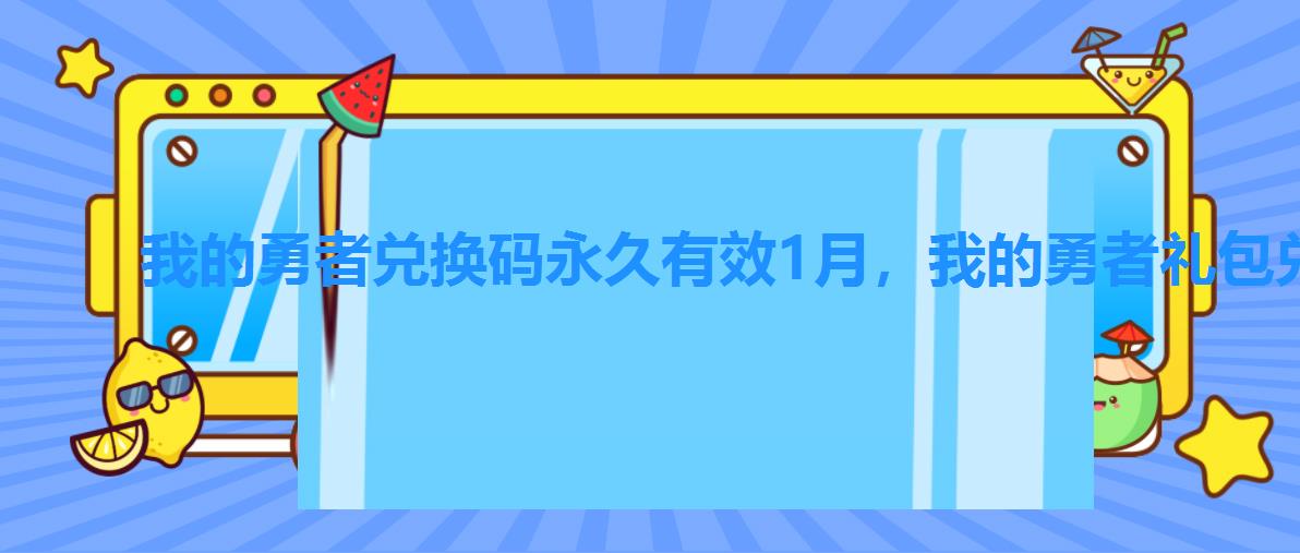 我的勇者兑换码永久有效1月,我的勇者礼包兑换码大全 我的勇者兑换码永久有效1月,我的勇者礼包兑换码大全