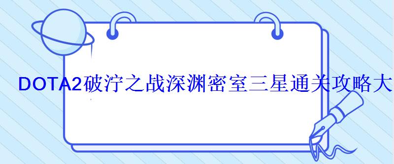 DOTA2破泞之战深渊密室三星通关攻略大全 DOTA2破泞之战深渊密室三星通关攻略大全
