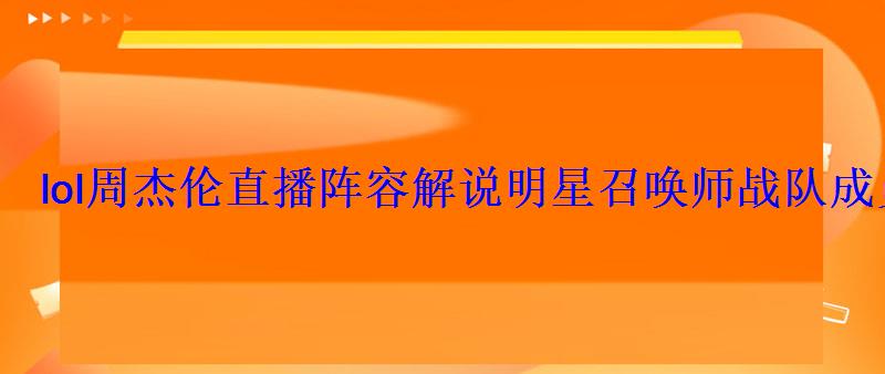 lol周杰伦直播阵容解说明星召唤师战队成员 lol周杰伦直播阵容解说明星召唤师战队成员