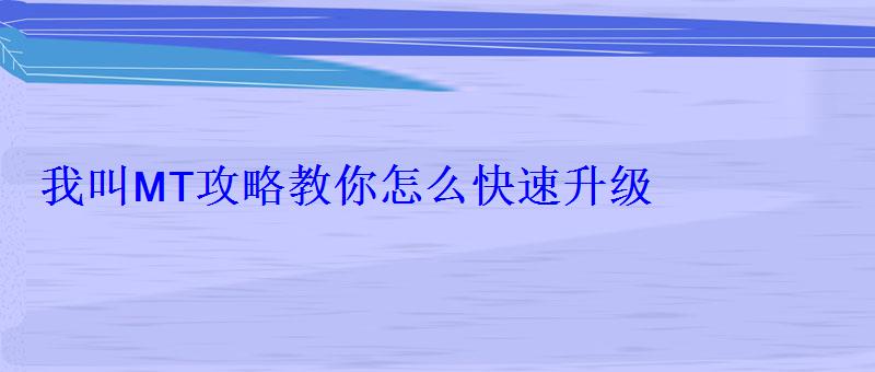 我叫MT攻略教你怎么快速升级 我叫MT攻略教你怎么快速升级