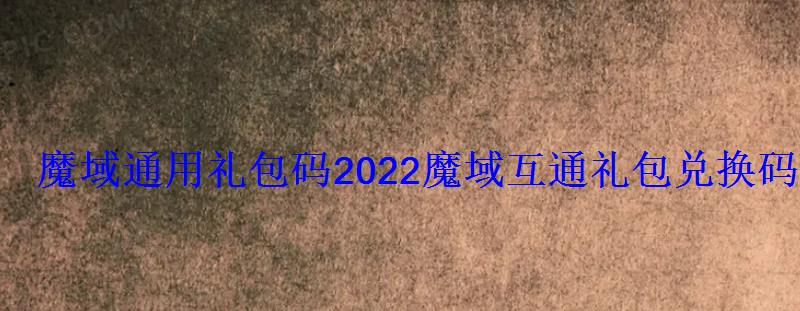 魔域通用礼包码2022魔域互通礼包兑换码领取 魔域通用礼包码2022魔域互通礼包兑换码领取