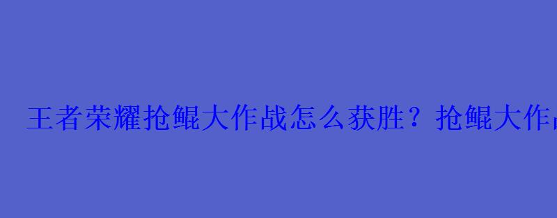 王者荣耀抢鲲大作战怎么获胜?抢鲲大作战怎么进入 王者荣耀抢鲲大作战怎么获胜?抢鲲大作战怎么进入